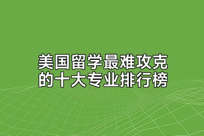 美国留学最难攻克的十大专业排行榜