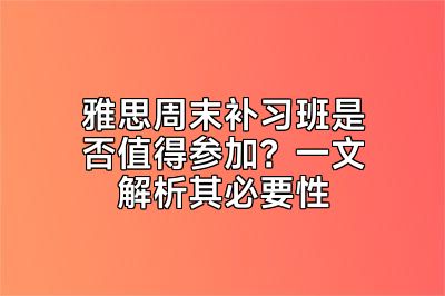 雅思周末补习班是否值得参加？一文解析其必要性