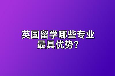 英国留学哪些专业最具优势？