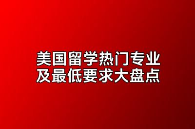 美国留学热门专业及最低要求大盘点