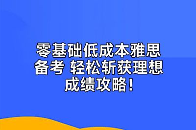 零基础低成本雅思备考 轻松斩获理想成绩攻略！