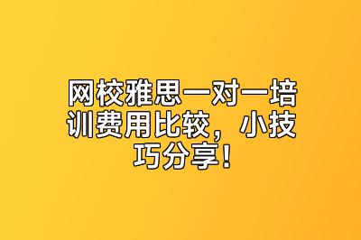 网校雅思一对一培训费用比较，小技巧分享！
