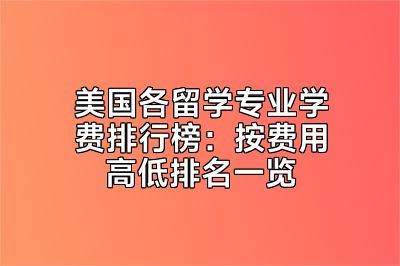 美国各留学专业学费排行榜：按费用高低排名一览
