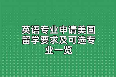 英语专业申请美国留学要求及可选专业一览