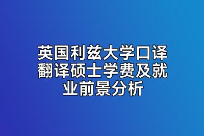 英国利兹大学口译翻译硕士学费及就业前景分析