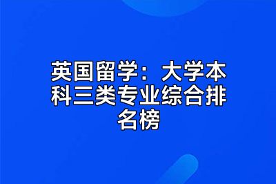 英国留学：大学本科三类专业综合排名榜