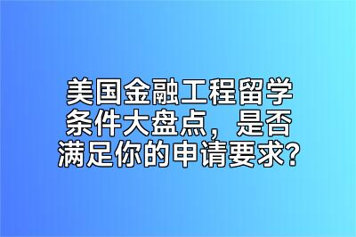 美国金融工程留学条件大盘点，是否满足你的申请要求？