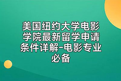美国纽约大学电影学院最新留学申请条件详解-电影专业必备