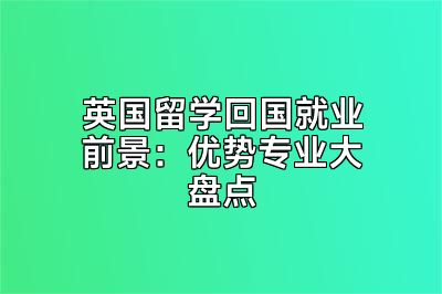 英国留学回国就业前景：优势专业大盘点