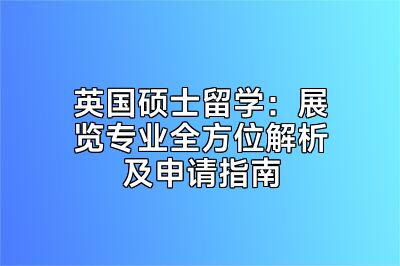 英国硕士留学：展览专业全方位解析及申请指南