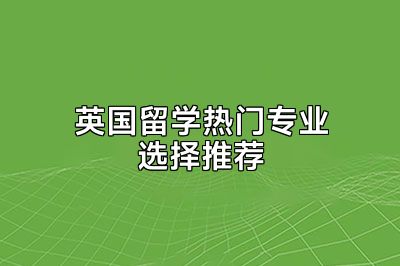 英国留学热门专业选择推荐