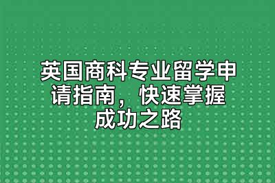 英国商科专业留学申请指南，快速掌握成功之路