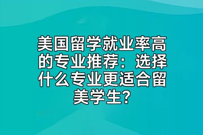 美国留学就业率高的专业推荐：选择什么专业更适合留美学生？
