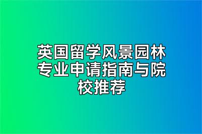 英国留学风景园林专业申请指南与院校推荐