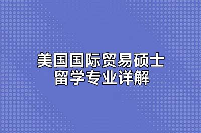 美国国际贸易硕士留学专业详解