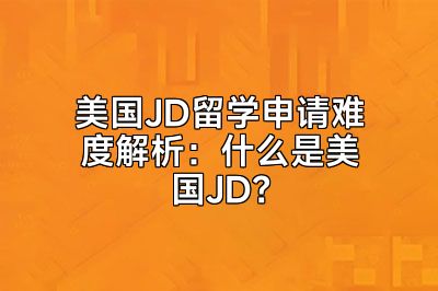 美国JD留学申请难度解析：什么是美国JD？