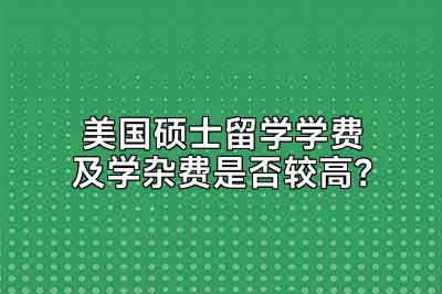 美国硕士留学学费及学杂费是否较高？