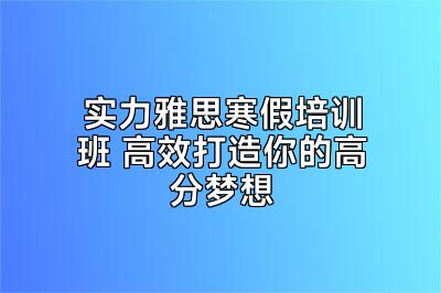 实力雅思寒假培训班 高效打造你的高分梦想