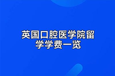 英国口腔医学院留学学费一览