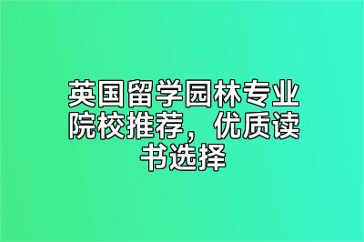 英国留学园林专业院校推荐，优质读书选择