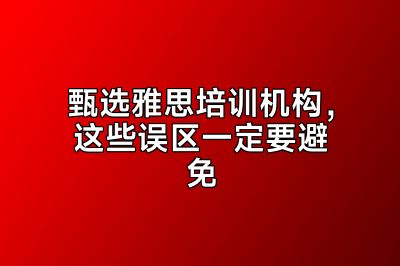 甄选雅思培训机构，这些误区一定要避免