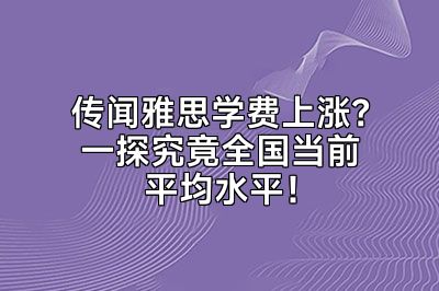 传闻雅思学费上涨？一探究竟全国当前平均水平！