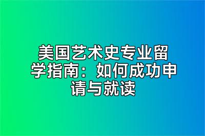 美国艺术史专业留学指南：如何成功申请与就读