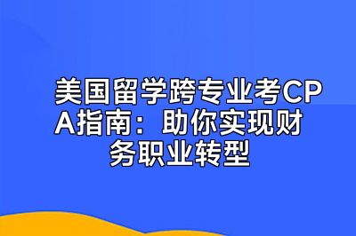 美国留学跨专业考CPA指南：助你实现财务职业转型