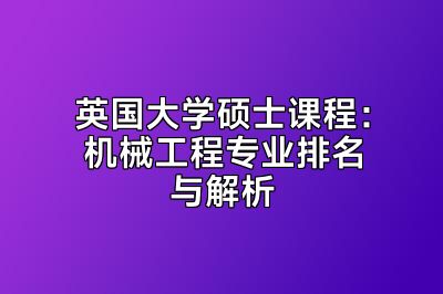 英国大学硕士课程：机械工程专业排名与解析