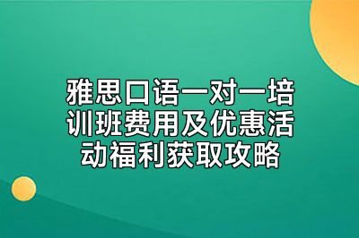 雅思口语一对一培训班费用及优惠活动福利获取攻略