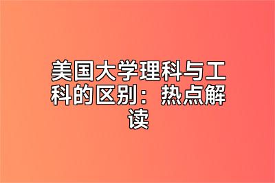 美国大学理科与工科的区别：热点解读