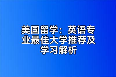 美国留学：英语专业最佳大学推荐及学习解析