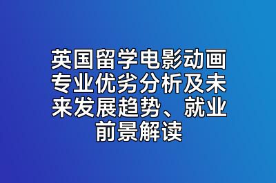 英国留学电影动画专业优劣分析及未来发展趋势、就业前景解读