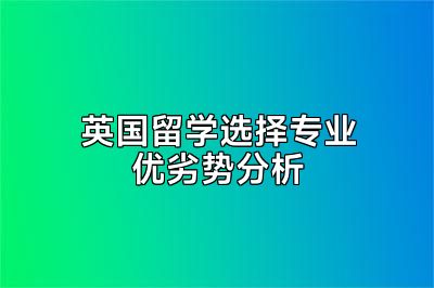 英国留学选择专业优劣势分析