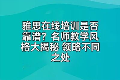 雅思在线培训是否靠谱？名师教学风格大揭秘 领略不同之处