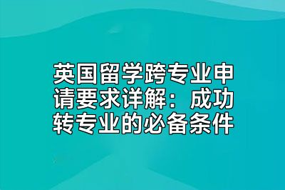 英国留学跨专业申请要求详解：成功转专业的必备条件