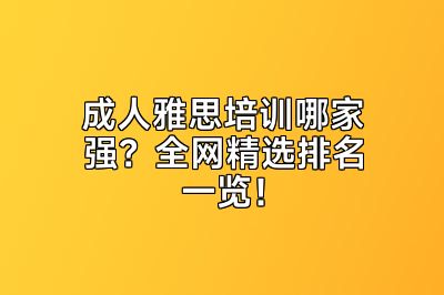 成人雅思培训哪家强？全网精选排名一览！