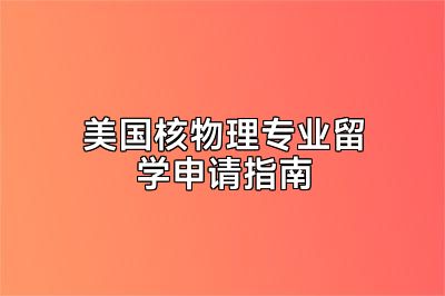 美国核物理专业留学申请指南