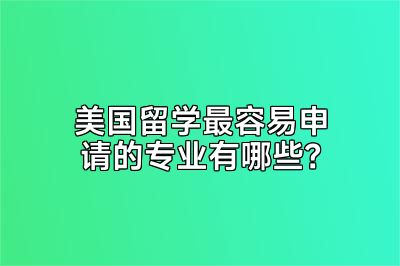 美国留学最容易申请的专业有哪些？