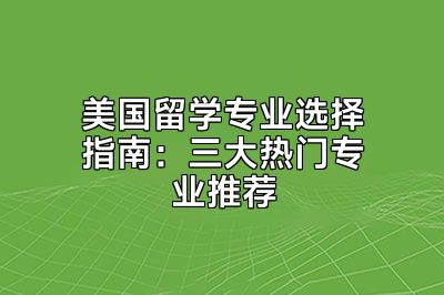 美国留学专业选择指南：三大热门专业推荐