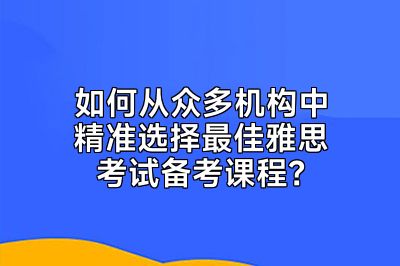 如何从众多机构中精准选择最佳雅思考试备考课程？