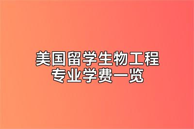 美国留学生物工程专业学费一览