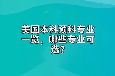 美国本科预科专业一览，哪些专业可选？