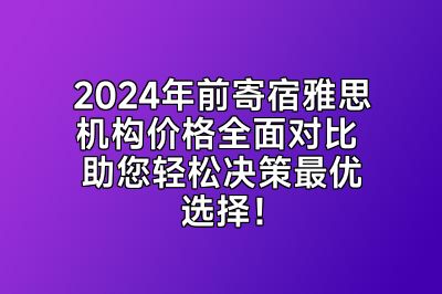 2024年前寄宿雅思机构价格全面对比 助您轻松决策最优选择！