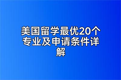 美国留学最优20个专业及申请条件详解