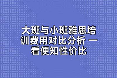 大班与小班雅思培训费用对比分析 一看便知性价比