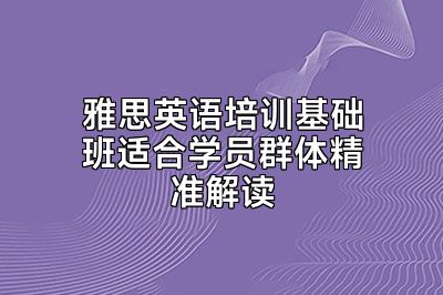 雅思英语培训基础班适合学员群体精准解读