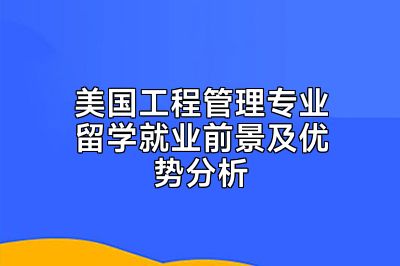 美国工程管理专业留学就业前景及优势分析