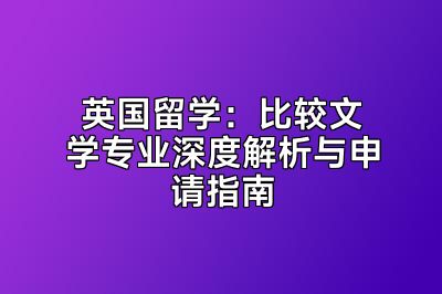 英国留学：比较文学专业深度解析与申请指南