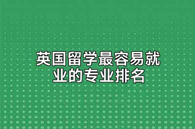 英国留学最容易就业的专业排名